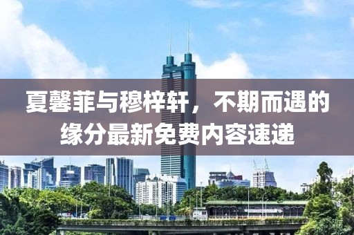夏馨菲與穆梓軒，不期而遇的緣分最新免費(fèi)內(nèi)容速遞