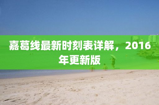 嘉葛線最新時刻表詳解，2016年更新版