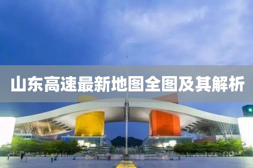 山東高速最新地圖全圖及其解析