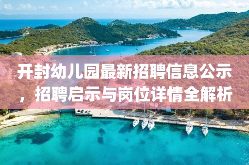 開(kāi)封幼兒園最新招聘信息公示，招聘啟示與崗位詳情全解析