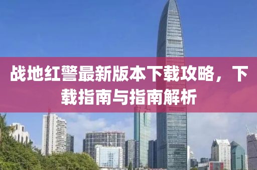 戰(zhàn)地紅警最新版本下載攻略，下載指南與指南解析
