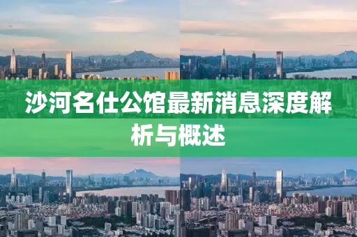 沙河名仕公館最新消息深度解析與概述