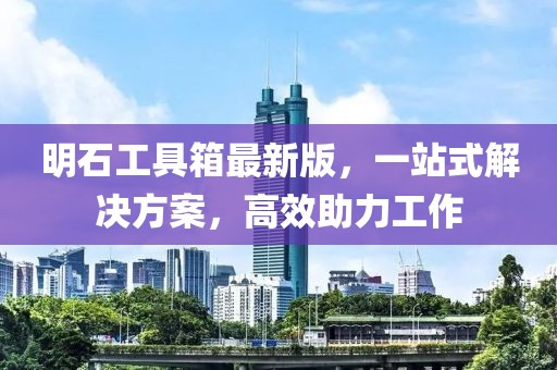 明石工具箱最新版，一站式解決方案，高效助力工作