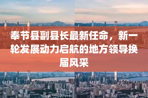 奉節縣副縣長(cháng)最新任命，新一輪發(fā)展動(dòng)力啟航的地方領(lǐng)導換屆風(fēng)采