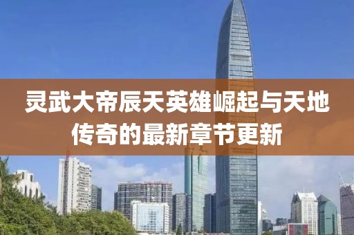 靈武大帝辰天英雄崛起與天地傳奇的最新章節(jié)更新
