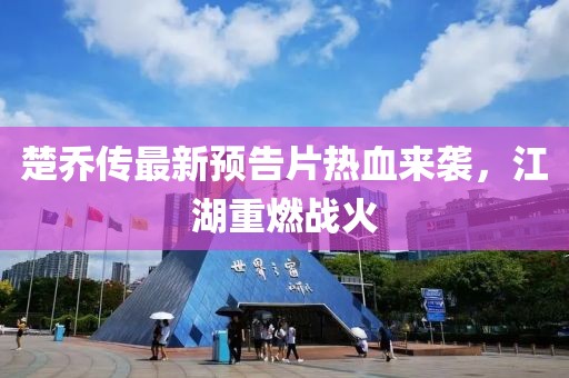 楚喬傳最新預(yù)告片熱血來襲，江湖重燃戰(zhàn)火