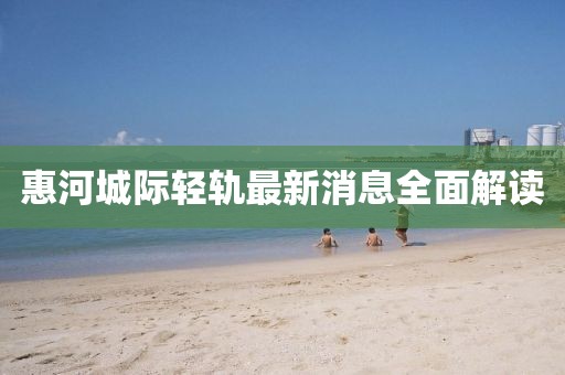 惠河城際輕軌最新消息全面解讀