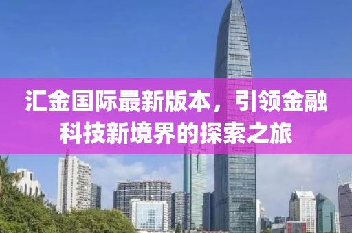 匯金國(guó)際最新版本，引領(lǐng)金融科技新境界的探索之旅