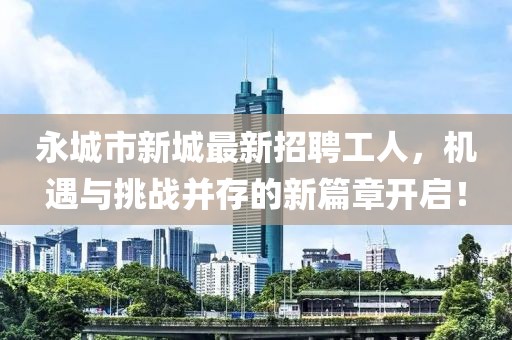 永城市新城最新招聘工人，機(jī)遇與挑戰(zhàn)并存的新篇章開啟！
