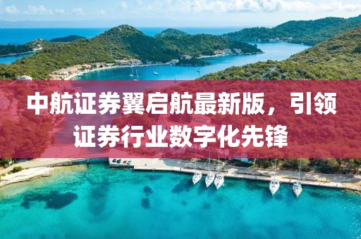 中航證券翼啟航最新版，引領(lǐng)證券行業(yè)數(shù)字化先鋒