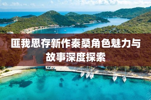 匪我思存新作秦桑角色魅力與故事深度探索