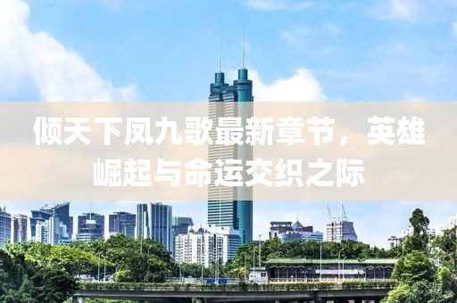 傾天下鳳九歌最新章節(jié)，英雄崛起與命運交織之際