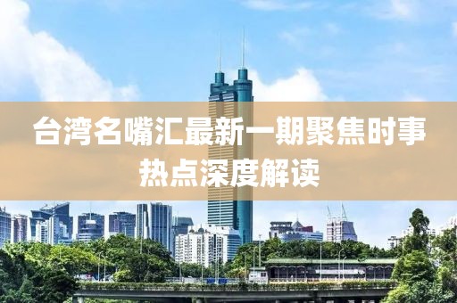 臺灣名嘴匯最新一期聚焦時事熱點深度解讀