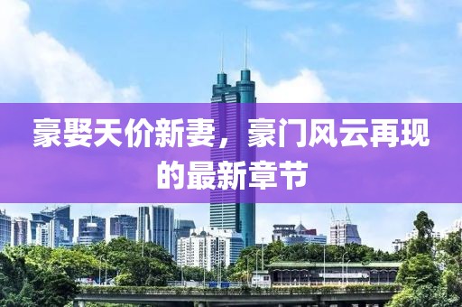 豪娶天價(jià)新妻，豪門風(fēng)云再現(xiàn)的最新章節(jié)