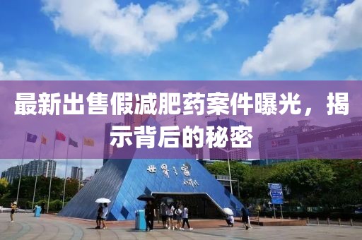 最新出售假減肥藥案件曝光，揭示背后的秘密