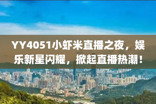 YY4051小蝦米直播之夜，娛樂新星閃耀，掀起直播熱潮！
