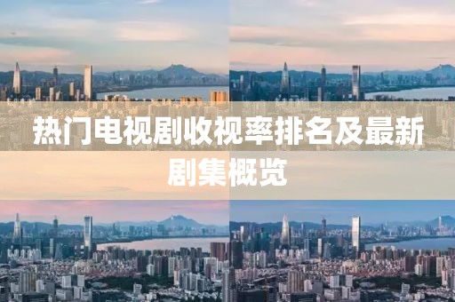 熱門電視劇收視率排名及最新劇集概覽