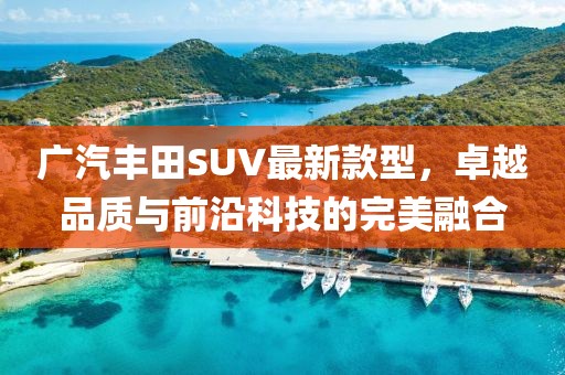 廣汽豐田SUV最新款型，卓越品質(zhì)與前沿科技的完美融合
