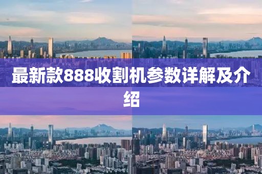 最新款888收割機(jī)參數(shù)詳解及介紹