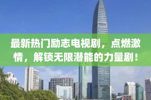 最新熱門勵志電視劇，點燃激情，解鎖無限潛能的力量劇！