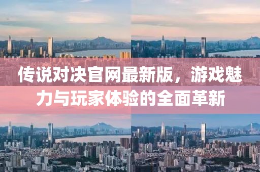 傳說(shuō)對決官網(wǎng)最新版，游戲魅力與玩家體驗的全面革新