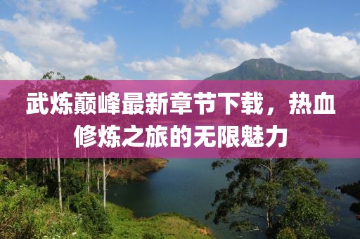 武煉巔峰最新章節(jié)下載，熱血修煉之旅的無限魅力