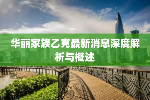 華麗家族乙克最新消息深度解析與概述