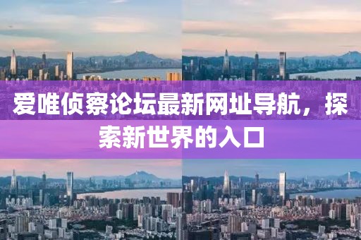 愛(ài)唯偵察論壇最新網(wǎng)址導(dǎo)航，探索新世界的入口