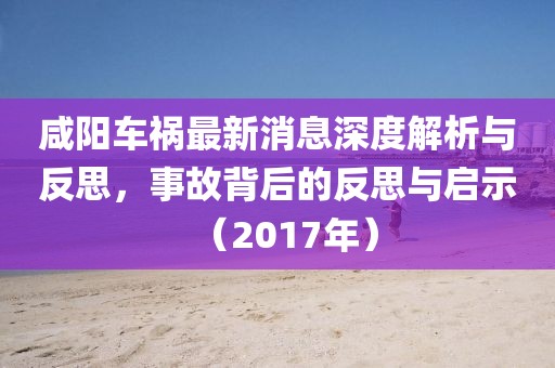 咸陽車禍最新消息深度解析與反思，事故背后的反思與啟示（2017年）