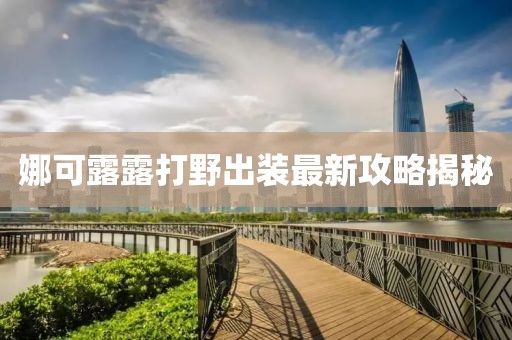 娜可露露打野出裝最新攻略揭秘