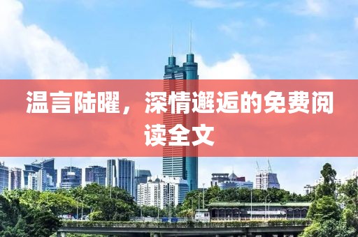 溫言陸曜，深情邂逅的免費閱讀全文
