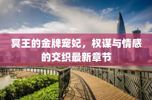 冥王的金牌寵妃，權(quán)謀與情感的交織最新章節(jié)