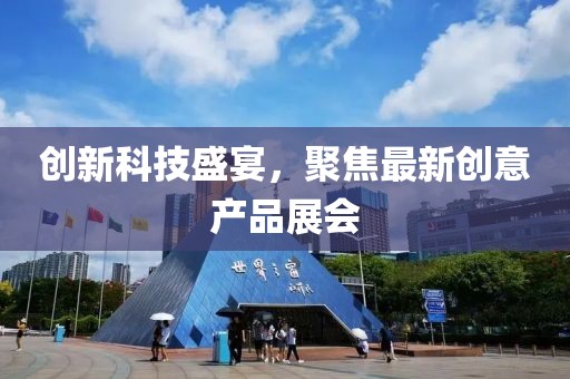 創(chuàng)新科技盛宴，聚焦最新創(chuàng)意產(chǎn)品展會(huì)