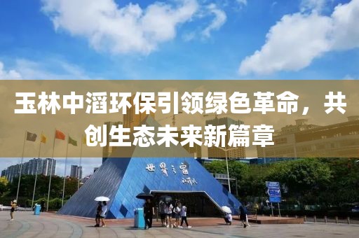 玉林中滔環(huán)保引領綠色革命，共創(chuàng)生態(tài)未來新篇章