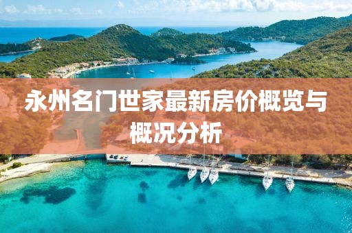 永州名門(mén)世家最新房?jì)r(jià)概覽與概況分析