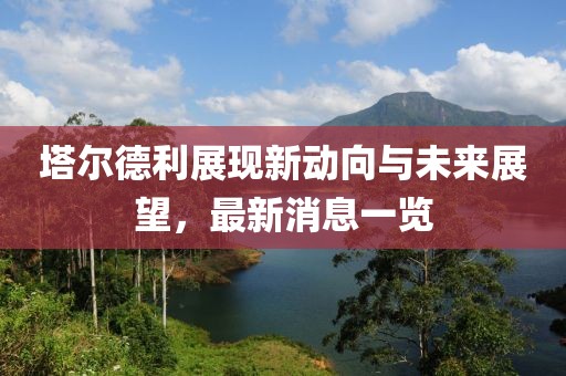 塔爾德利展現新動(dòng)向與未來(lái)展望，最新消息一覽