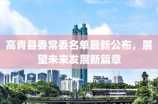 高青縣委常委名單最新公布，展望未來發(fā)展新篇章