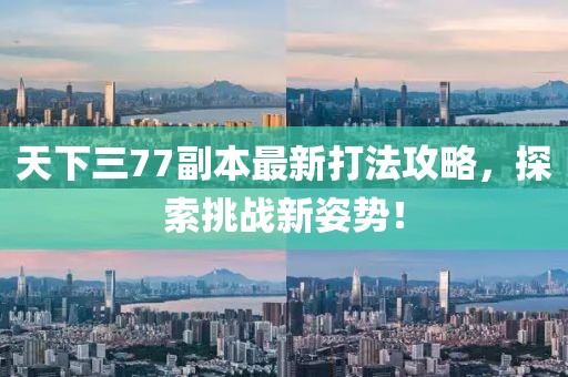 天下三77副本最新打法攻略，探索挑戰(zhàn)新姿勢！