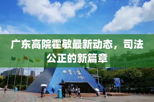 廣東高院霍敏最新動態(tài)，司法公正的新篇章