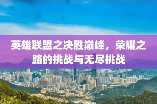 英雄聯(lián)盟之決勝巔峰，榮耀之路的挑戰(zhàn)與無(wú)盡挑戰(zhàn)