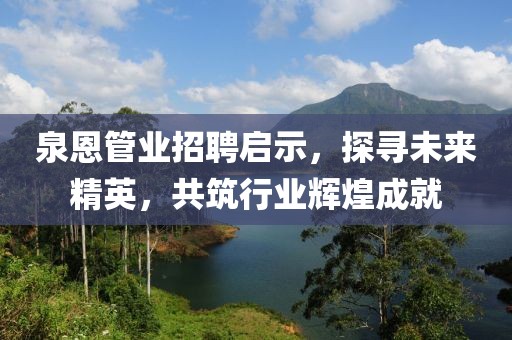 泉恩管業(yè)招聘啟示，探尋未來精英，共筑行業(yè)輝煌成就