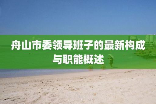 舟山市委領(lǐng)導(dǎo)班子的最新構(gòu)成與職能概述