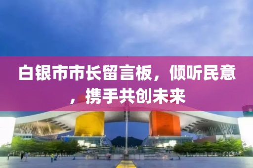 白銀市市長留言板，傾聽民意，攜手共創(chuàng)未來