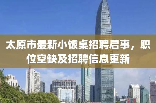 太原市最新小飯桌招聘啟事，職位空缺及招聘信息更新
