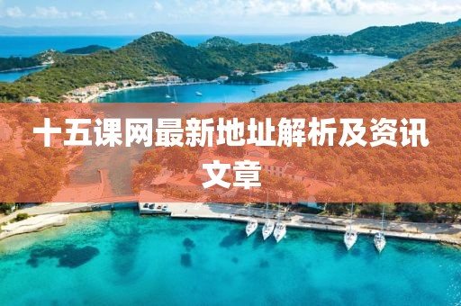 十五課網(wǎng)最新地址解析及資訊文章