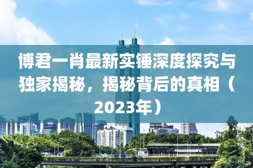 博君一肖最新實錘深度探究與獨家揭秘，揭秘背后的真相（2023年）