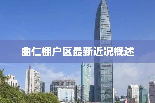 曲仁棚戶區(qū)最新近況概述