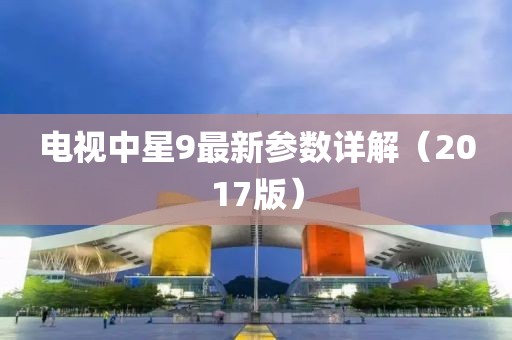 電視中星9最新參數(shù)詳解（2017版）