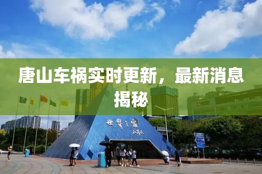 唐山車禍實(shí)時(shí)更新，最新消息揭秘