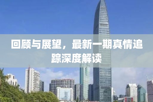回顧與展望，最新一期真情追蹤深度解讀